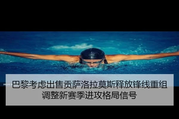 巴黎考虑出售贡萨洛拉莫斯释放锋线重组调整新赛季进攻格局信号