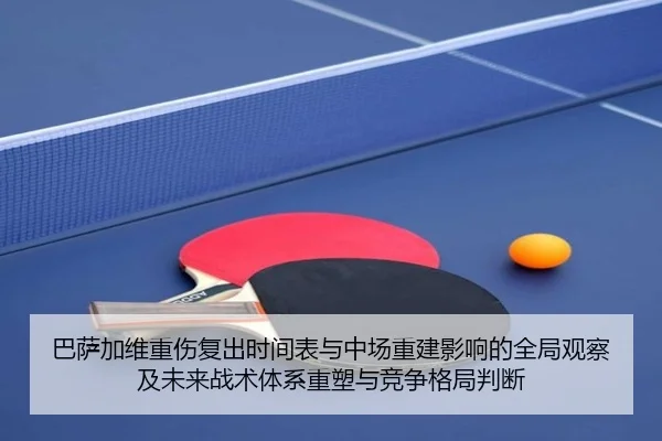 巴萨加维重伤复出时间表与中场重建影响的全局观察及未来战术体系重塑与竞争格局判断